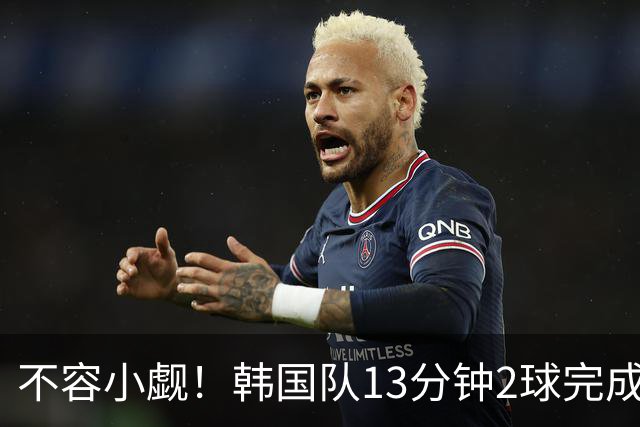 不容小觑！韩国队13分钟2球完成逆转 世界杯三连胜欧洲球队